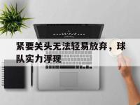 开云体育APP下载-紧要关头无法轻易放弃，球队实力浮现